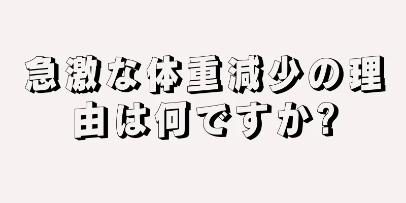 急激な体重減少の理由は何ですか?