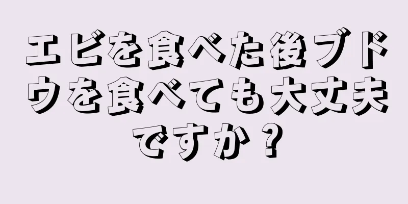 エビを食べた後ブドウを食べても大丈夫ですか？