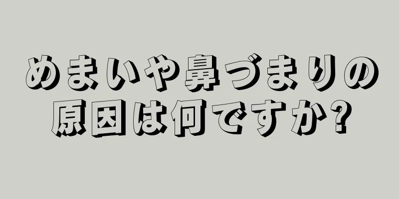 めまいや鼻づまりの原因は何ですか?