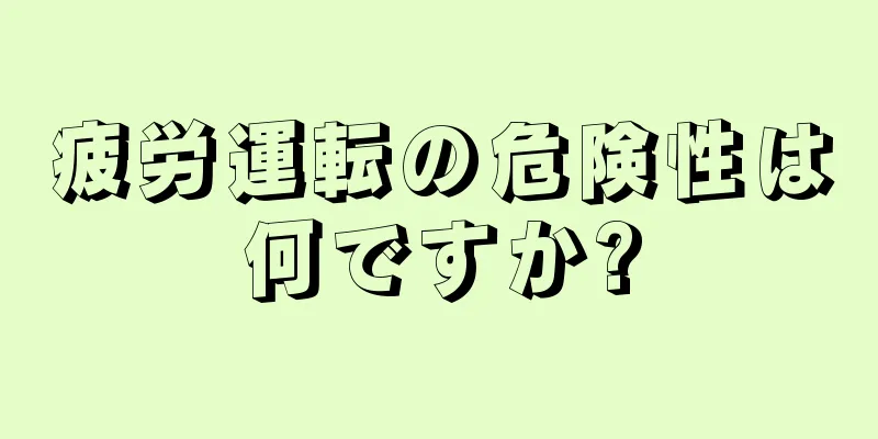 疲労運転の危険性は何ですか?