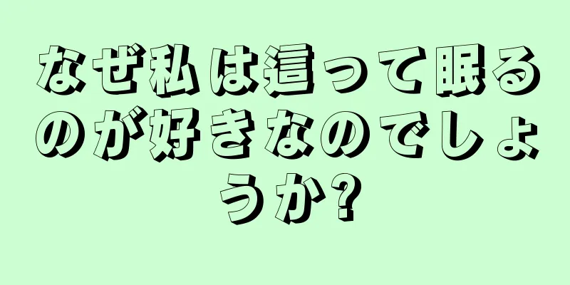 なぜ私は這って眠るのが好きなのでしょうか?