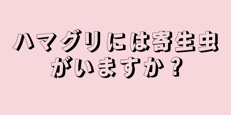 ハマグリには寄生虫がいますか？