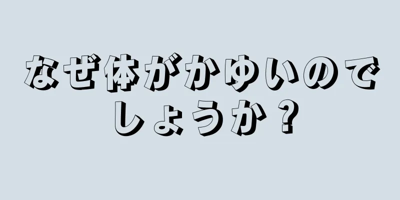 なぜ体がかゆいのでしょうか？