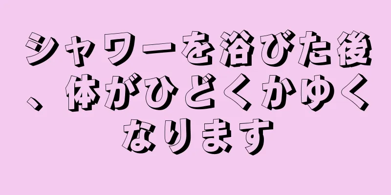 シャワーを浴びた後、体がひどくかゆくなります