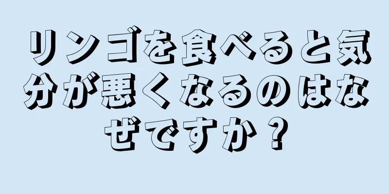 リンゴを食べると気分が悪くなるのはなぜですか？