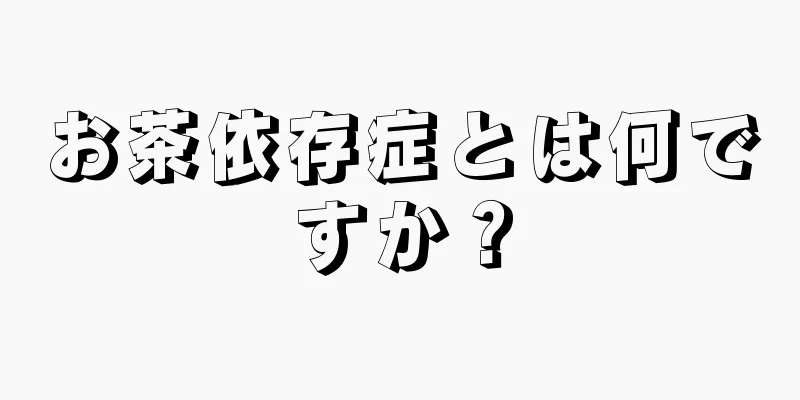 お茶依存症とは何ですか？