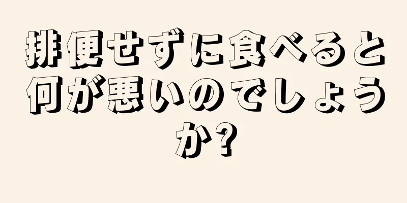 排便せずに食べると何が悪いのでしょうか?