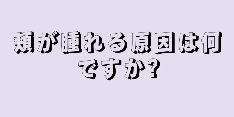 頬が腫れる原因は何ですか?