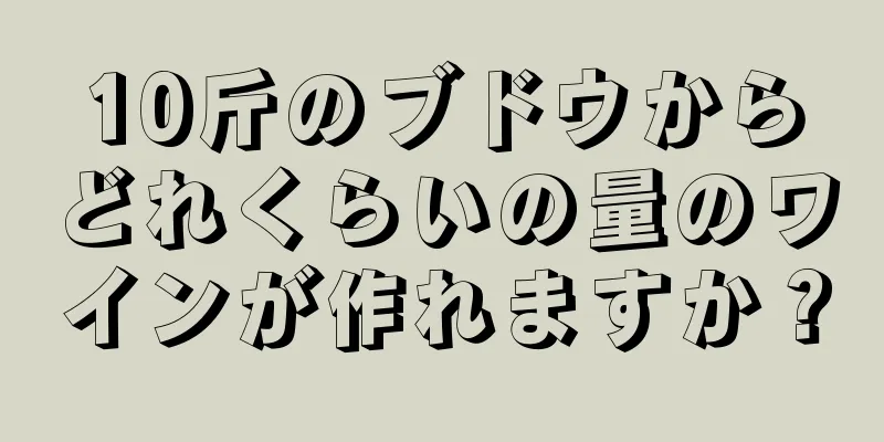 10斤のブドウからどれくらいの量のワインが作れますか？