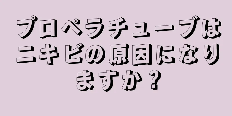 プロペラチューブはニキビの原因になりますか？