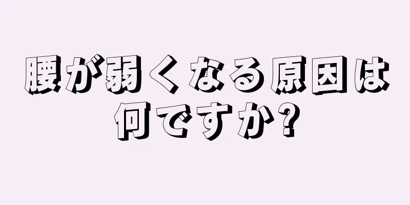 腰が弱くなる原因は何ですか?