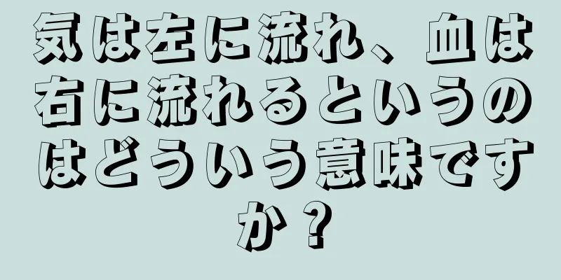 気は左に流れ、血は右に流れるというのはどういう意味ですか？