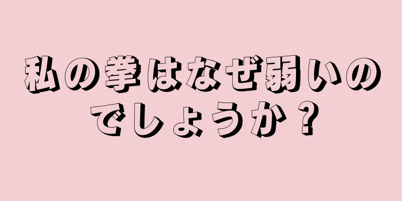 私の拳はなぜ弱いのでしょうか？