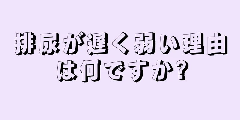 排尿が遅く弱い理由は何ですか?