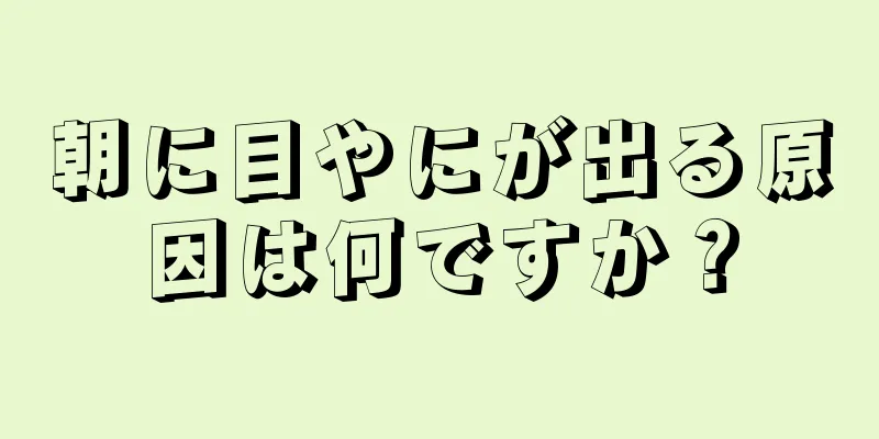 朝に目やにが出る原因は何ですか？