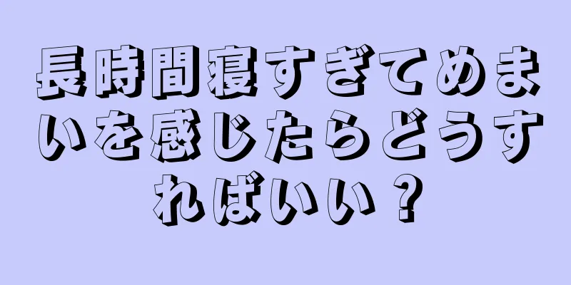 長時間寝すぎてめまいを感じたらどうすればいい？