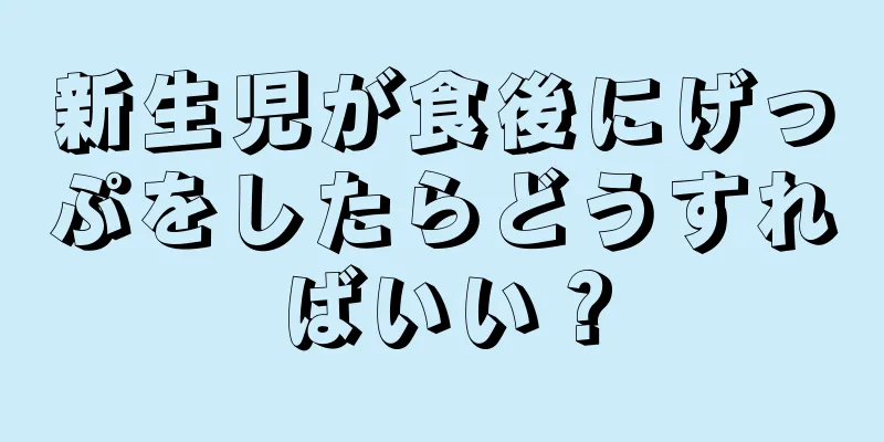 新生児が食後にげっぷをしたらどうすればいい？