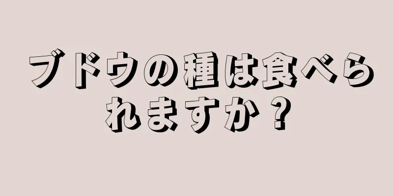 ブドウの種は食べられますか？