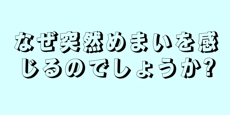 なぜ突然めまいを感じるのでしょうか?