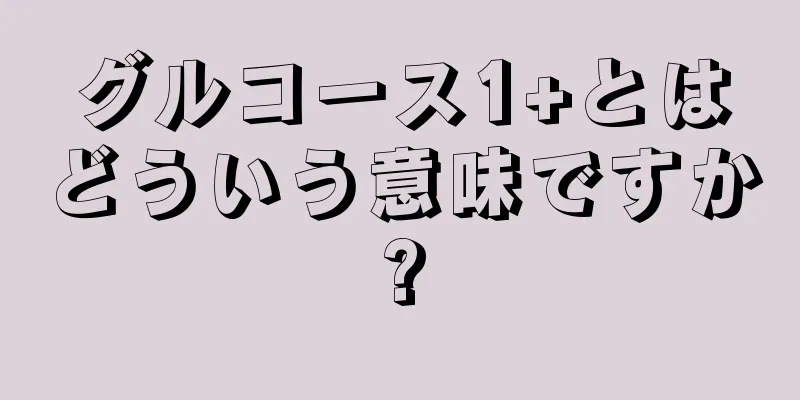 グルコース1+とはどういう意味ですか?