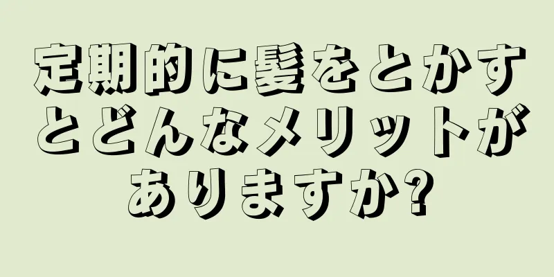 定期的に髪をとかすとどんなメリットがありますか?