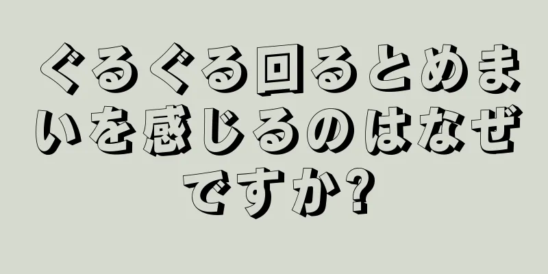 ぐるぐる回るとめまいを感じるのはなぜですか?