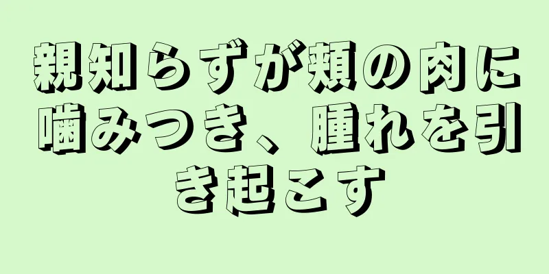 親知らずが頬の肉に噛みつき、腫れを引き起こす