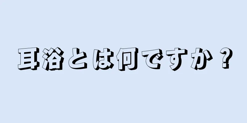 耳浴とは何ですか？