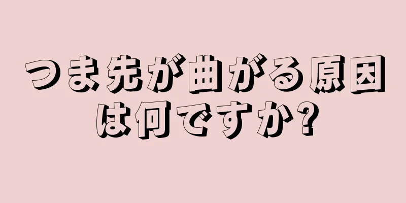 つま先が曲がる原因は何ですか?