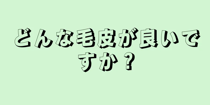 どんな毛皮が良いですか？