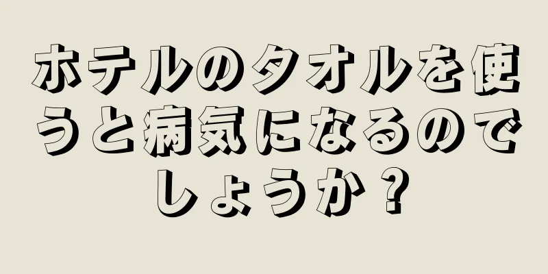 ホテルのタオルを使うと病気になるのでしょうか？