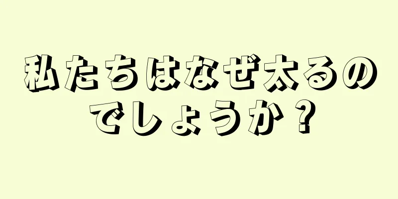 私たちはなぜ太るのでしょうか？