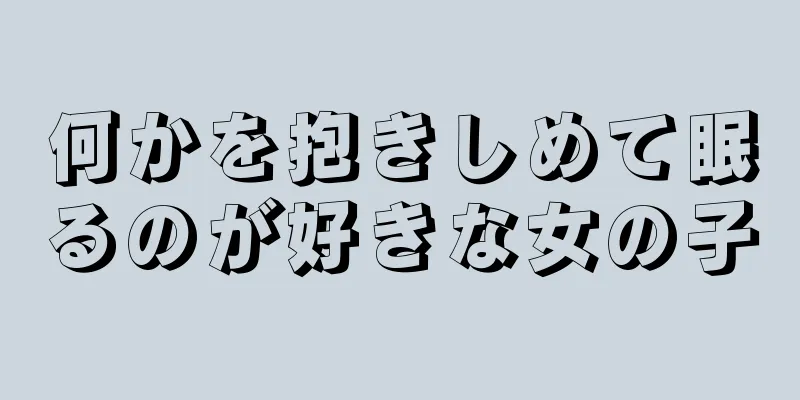 何かを抱きしめて眠るのが好きな女の子