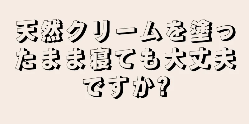 天然クリームを塗ったまま寝ても大丈夫ですか?