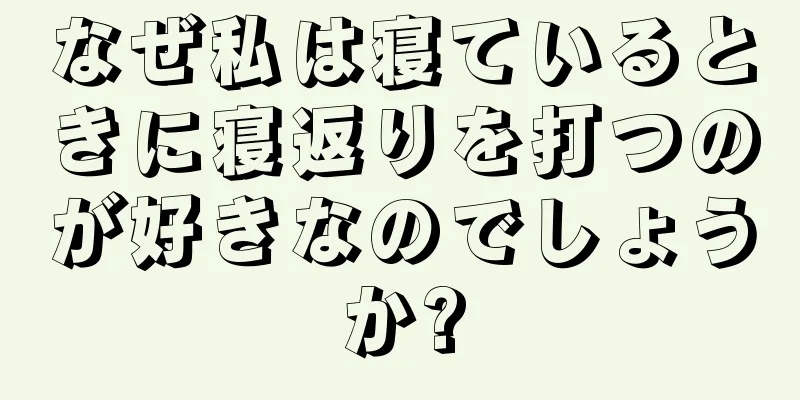 なぜ私は寝ているときに寝返りを打つのが好きなのでしょうか?