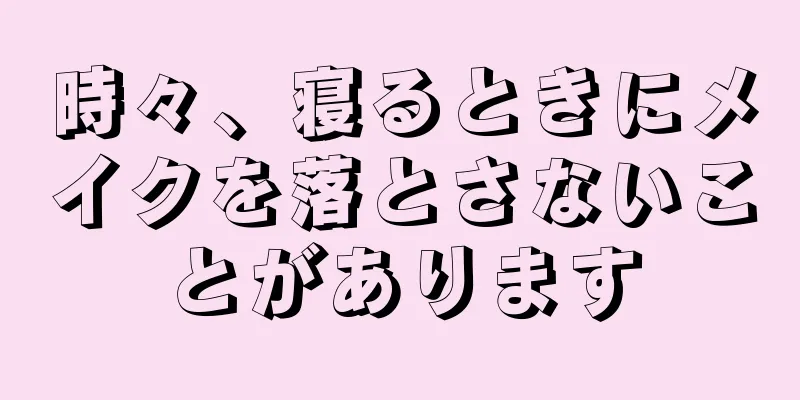 時々、寝るときにメイクを落とさないことがあります