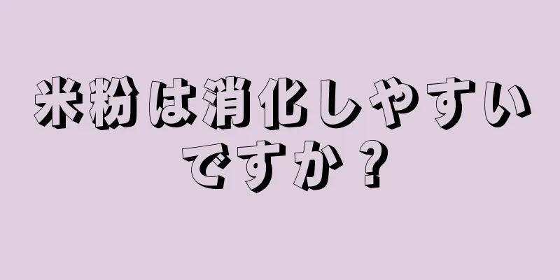 米粉は消化しやすいですか？