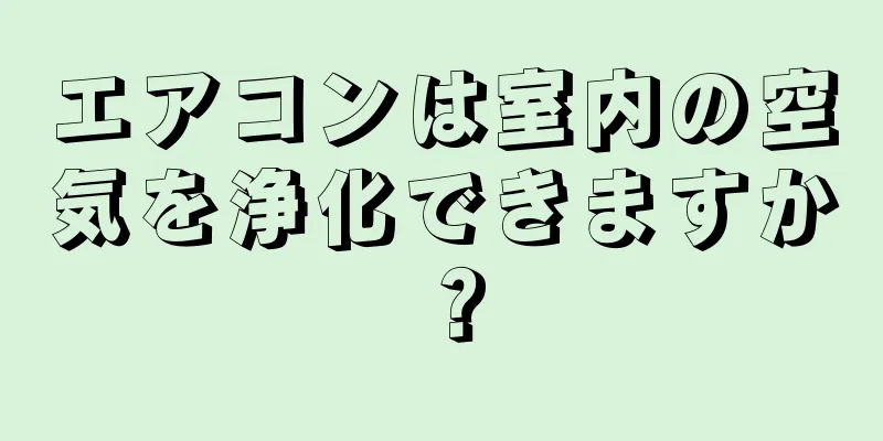 エアコンは室内の空気を浄化できますか？