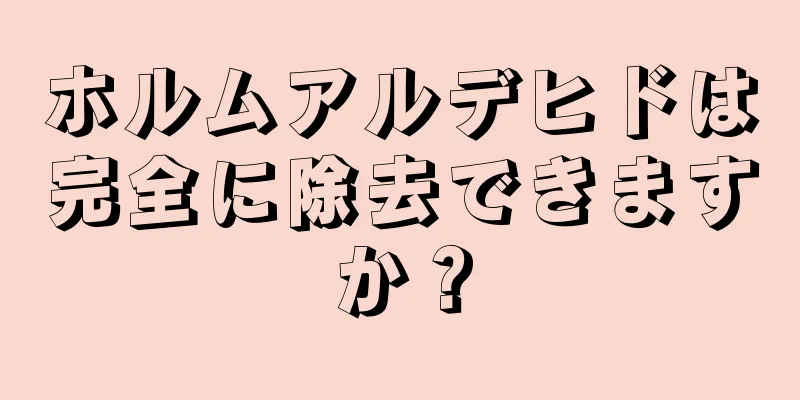 ホルムアルデヒドは完全に除去できますか？