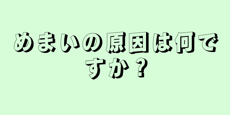 めまいの原因は何ですか？