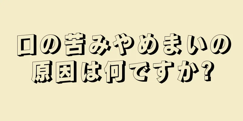 口の苦みやめまいの原因は何ですか?