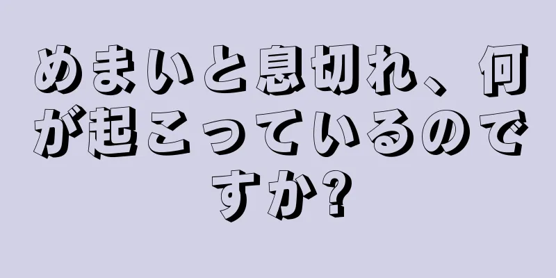 めまいと息切れ、何が起こっているのですか?