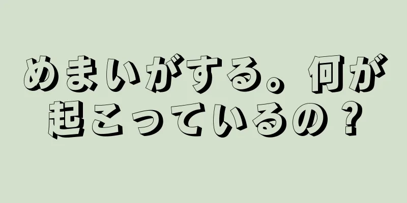 めまいがする。何が起こっているの？