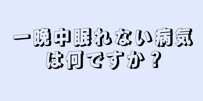 一晩中眠れない病気は何ですか？