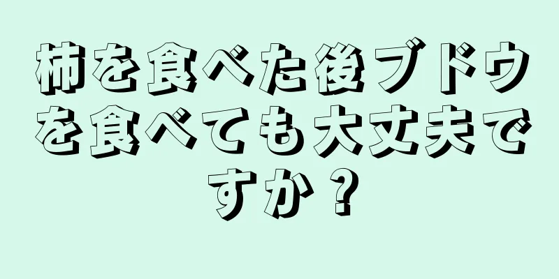 柿を食べた後ブドウを食べても大丈夫ですか？