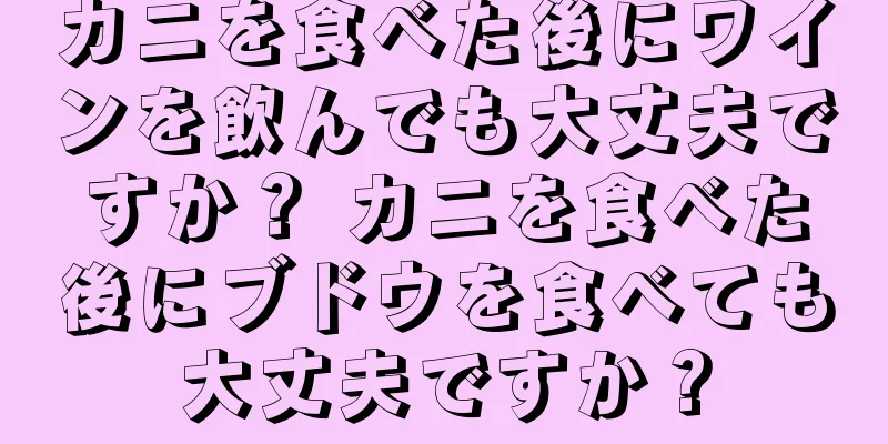 カニを食べた後にワインを飲んでも大丈夫ですか？ カニを食べた後にブドウを食べても大丈夫ですか？