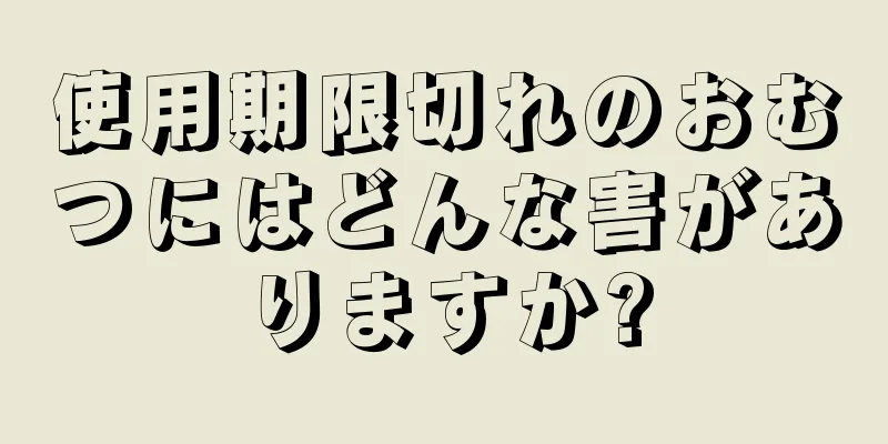 使用期限切れのおむつにはどんな害がありますか?