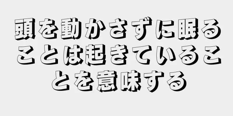 頭を動かさずに眠ることは起きていることを意味する