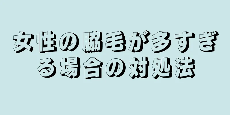 女性の脇毛が多すぎる場合の対処法