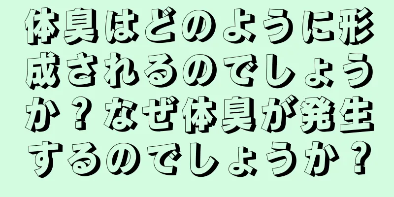 体臭はどのように形成されるのでしょうか？なぜ体臭が発生するのでしょうか？